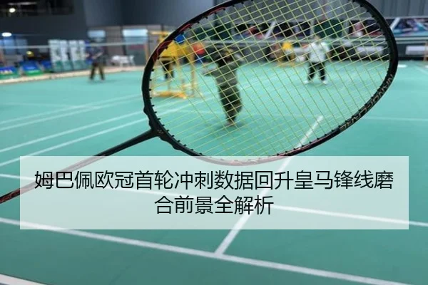 姆巴佩欧冠首轮冲刺数据回升皇马锋线磨合前景全解析